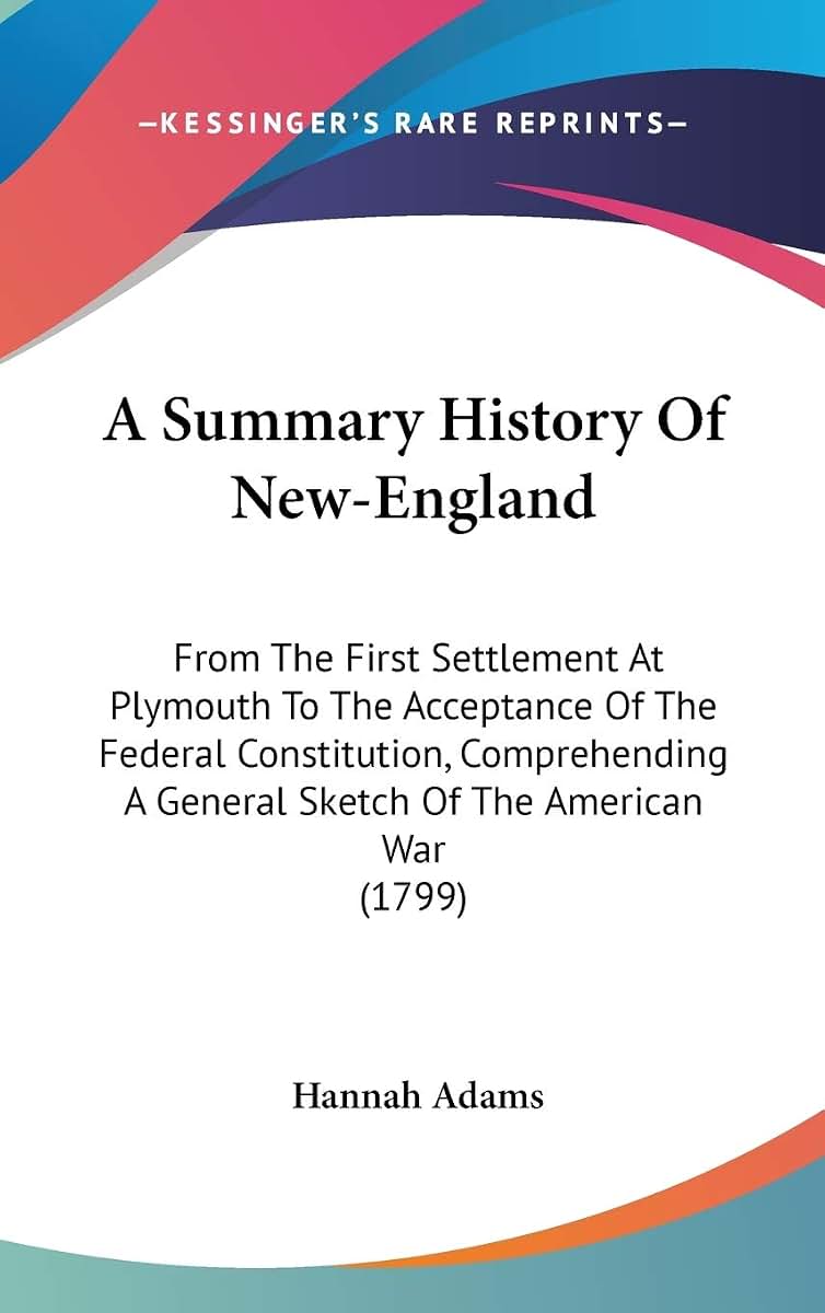 A Summary History Of New-England: From The First Settlement At Plymouth To The Acceptance Of The Federal Constitution, Comprehending A General Sketch Of The American War (1799)