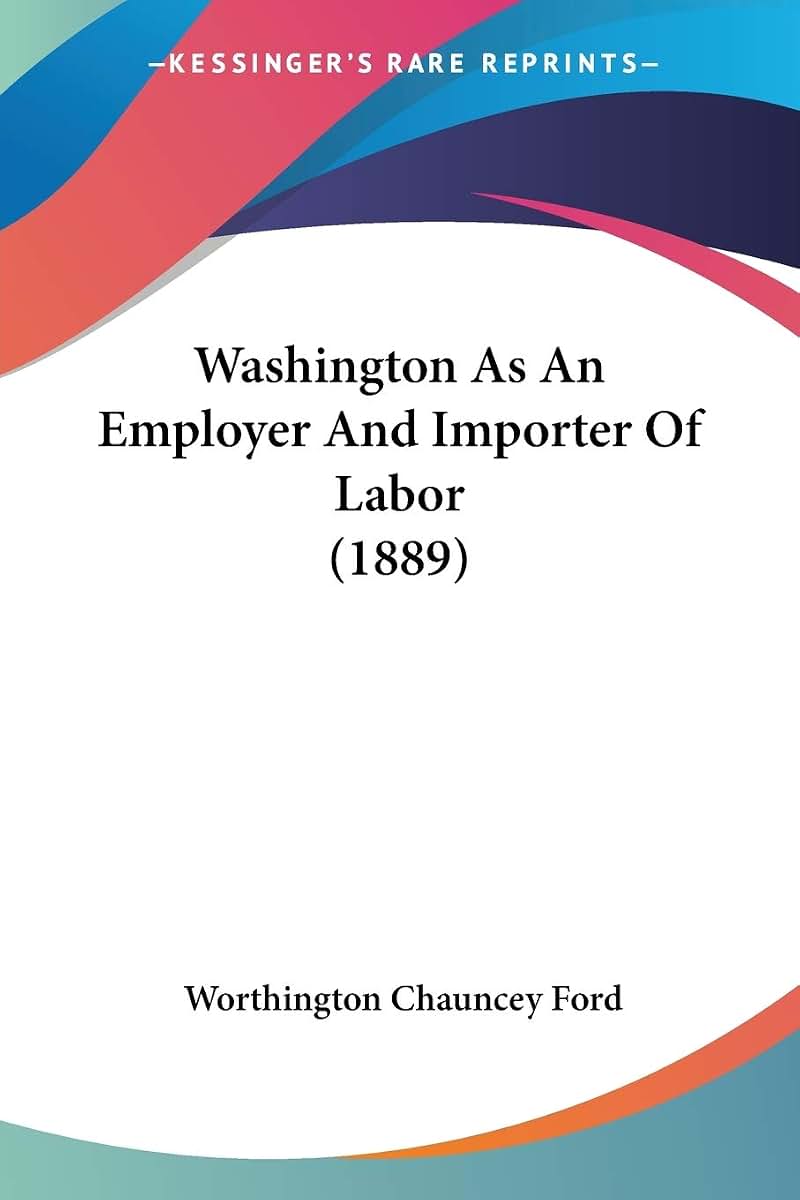 Washington As An Employer And Importer Of Labor (1889)