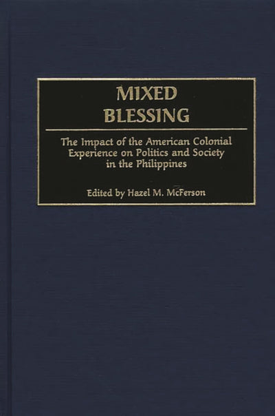 Mixed Blessing: The Impact of the American Colonial Experience on Politics and Society in the Philippines (Contributions in Comparative Colonial Studies)