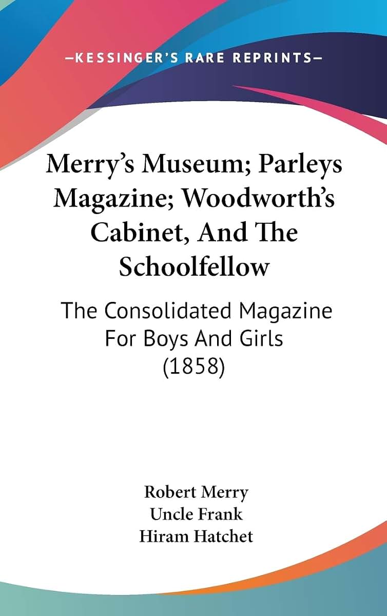 Merry's Museum; Parleys Magazine; Woodworth's Cabinet, And The Schoolfellow: The Consolidated Magazine For Boys And Girls (1858)