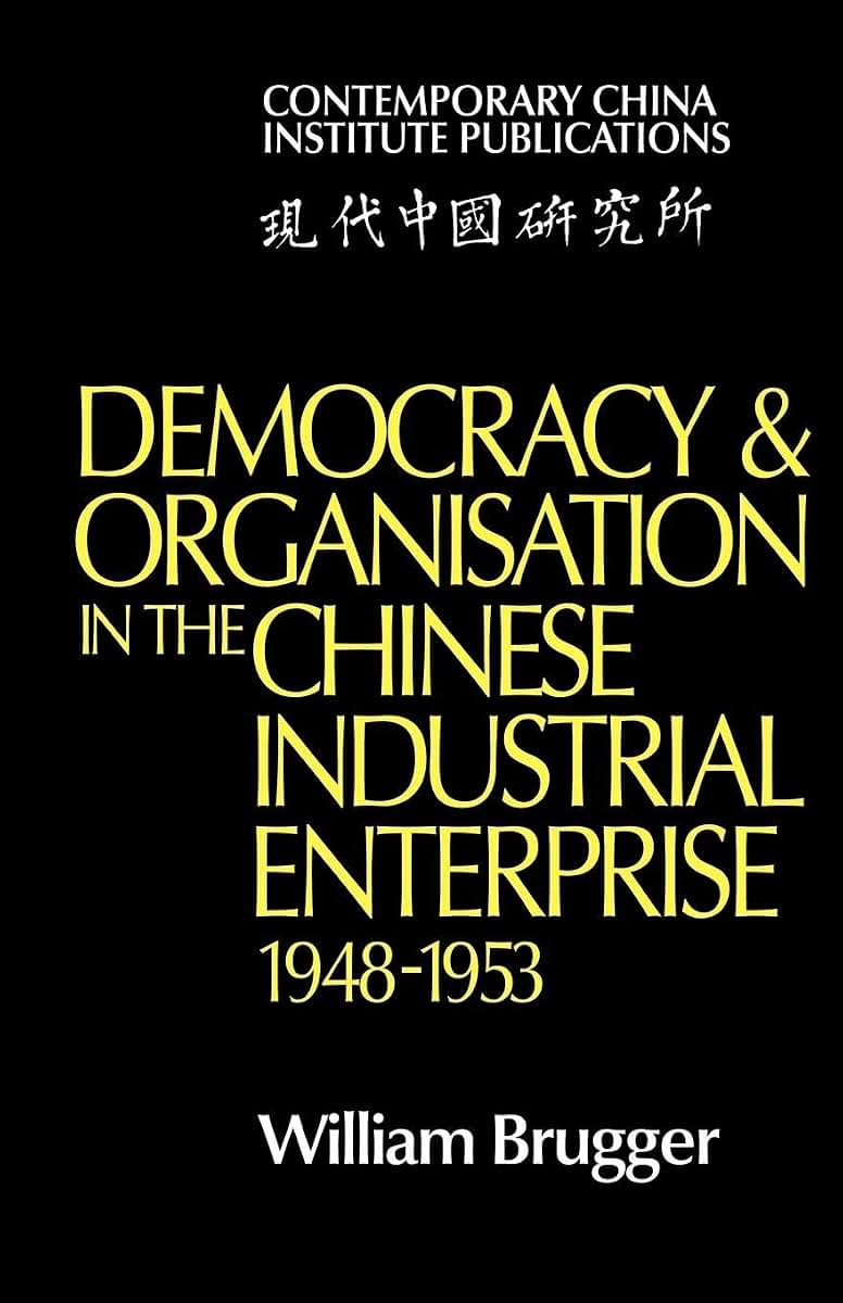 Democracy and Organisation in the Chinese Industrial Enterprise (1948-1953) (Contemporary China Institute Publications)