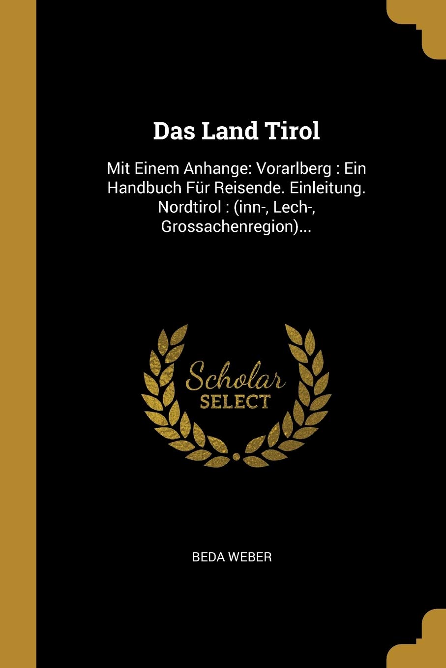 Das Land Tirol: Mit Einem Anhange: Vorarlberg: Ein Handbuch Fr Reisende. Einleitung. Nordtirol: (inn-, Lech-, Grossachenregion)... (German Edition)