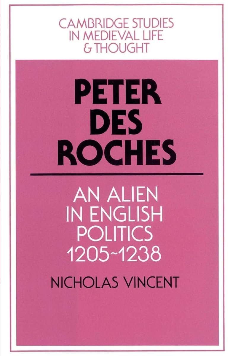 Peter des Roches: An Alien in English Politics, 1205-1238 (Cambridge Studies in Medieval Life and Thought: Fourth Series, Series Number 31)