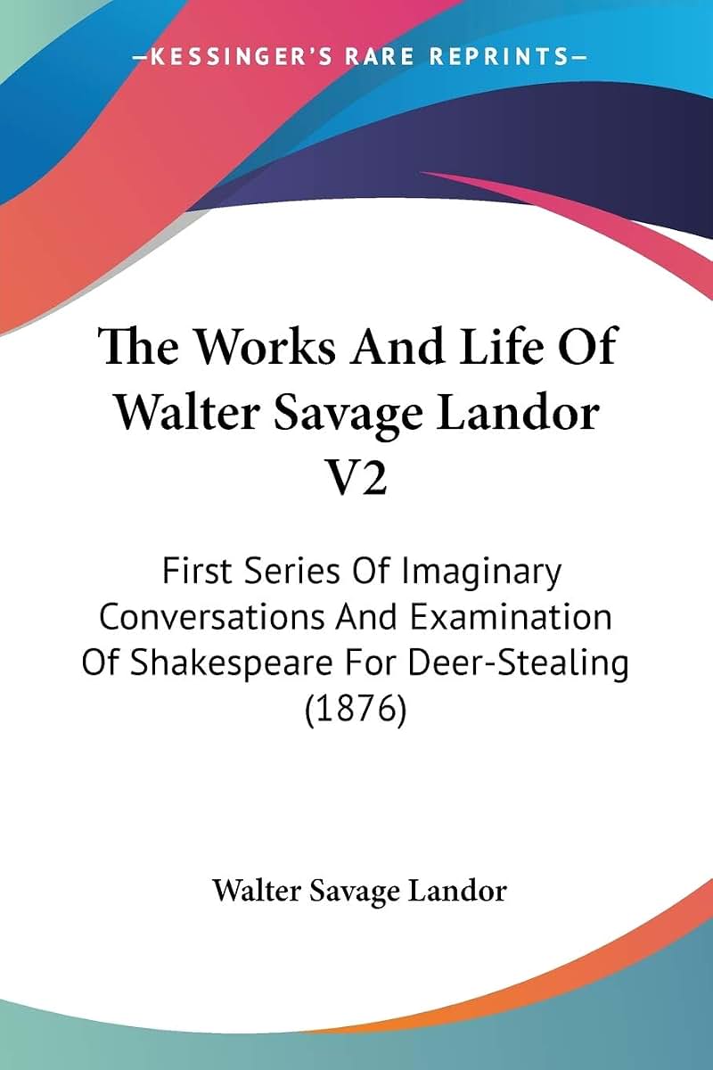The Works And Life Of Walter Savage Landor V2: First Series Of Imaginary Conversations And Examination Of Shakespeare For Deer-Stealing (1876)