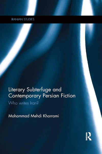 Literary Subterfuge and Contemporary Persian Fiction: Who Writes Iran? (Iranian Studies)
