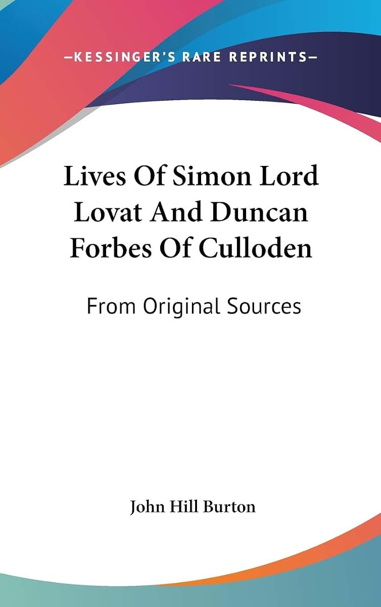 Lives Of Simon Lord Lovat And Duncan Forbes Of Culloden: From Original Sources