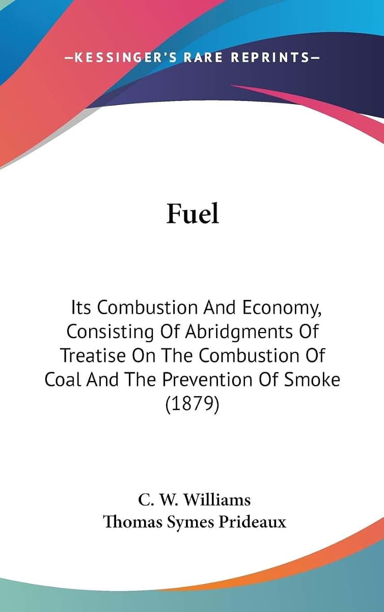 Fuel: Its Combustion And Economy, Consisting Of Abridgments Of Treatise On The Combustion Of Coal And The Prevention Of Smoke (1879)