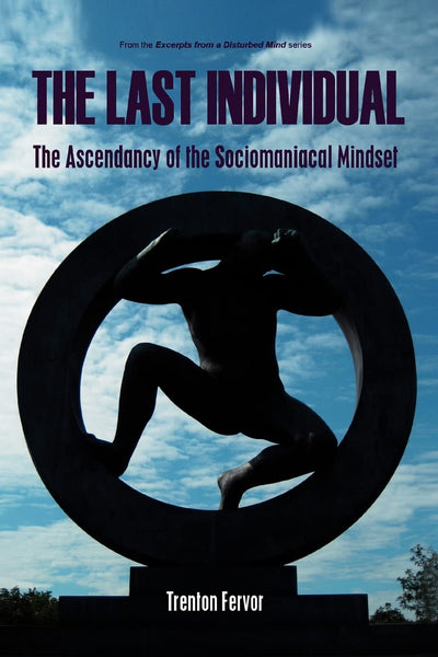 THE LAST INDIVIDUAL: The Ascendancy of the Sociomaniacal Mindset