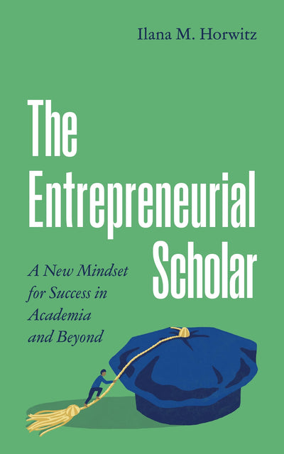 The Entrepreneurial Scholar: A New Mindset for Success in Academia and Beyond (Skills for Scholars)