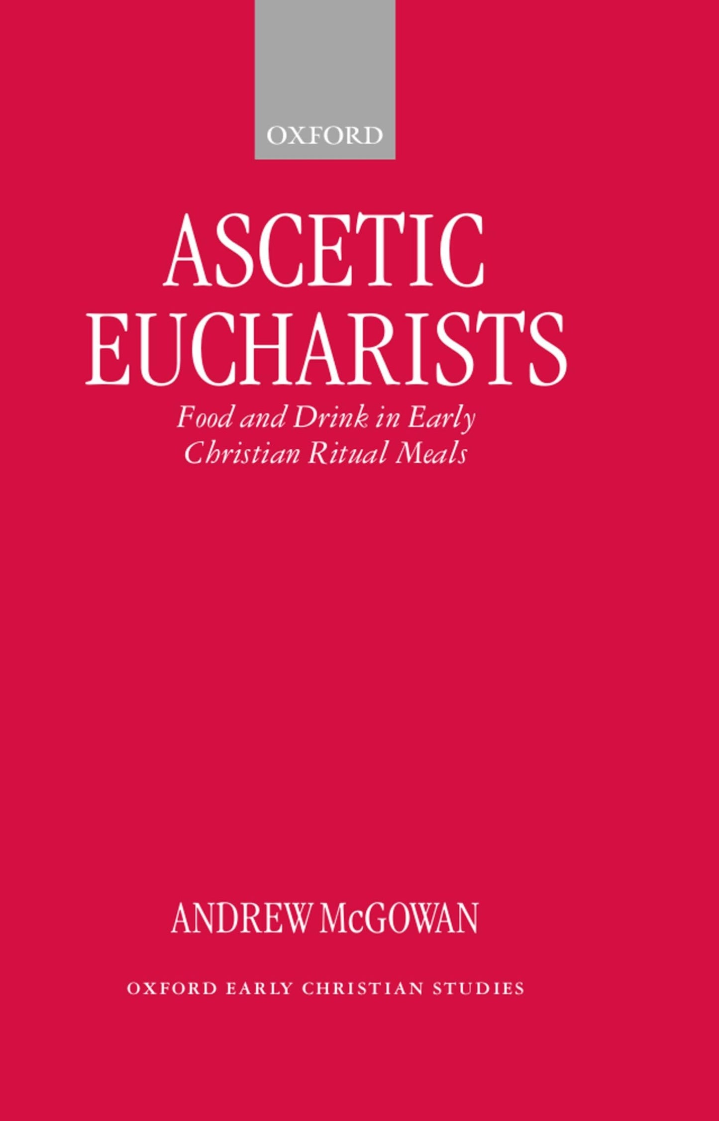 Ascetic Eucharists: Food and Drink in Early Christian Ritual Meals (Oxford Early Christian Studies)