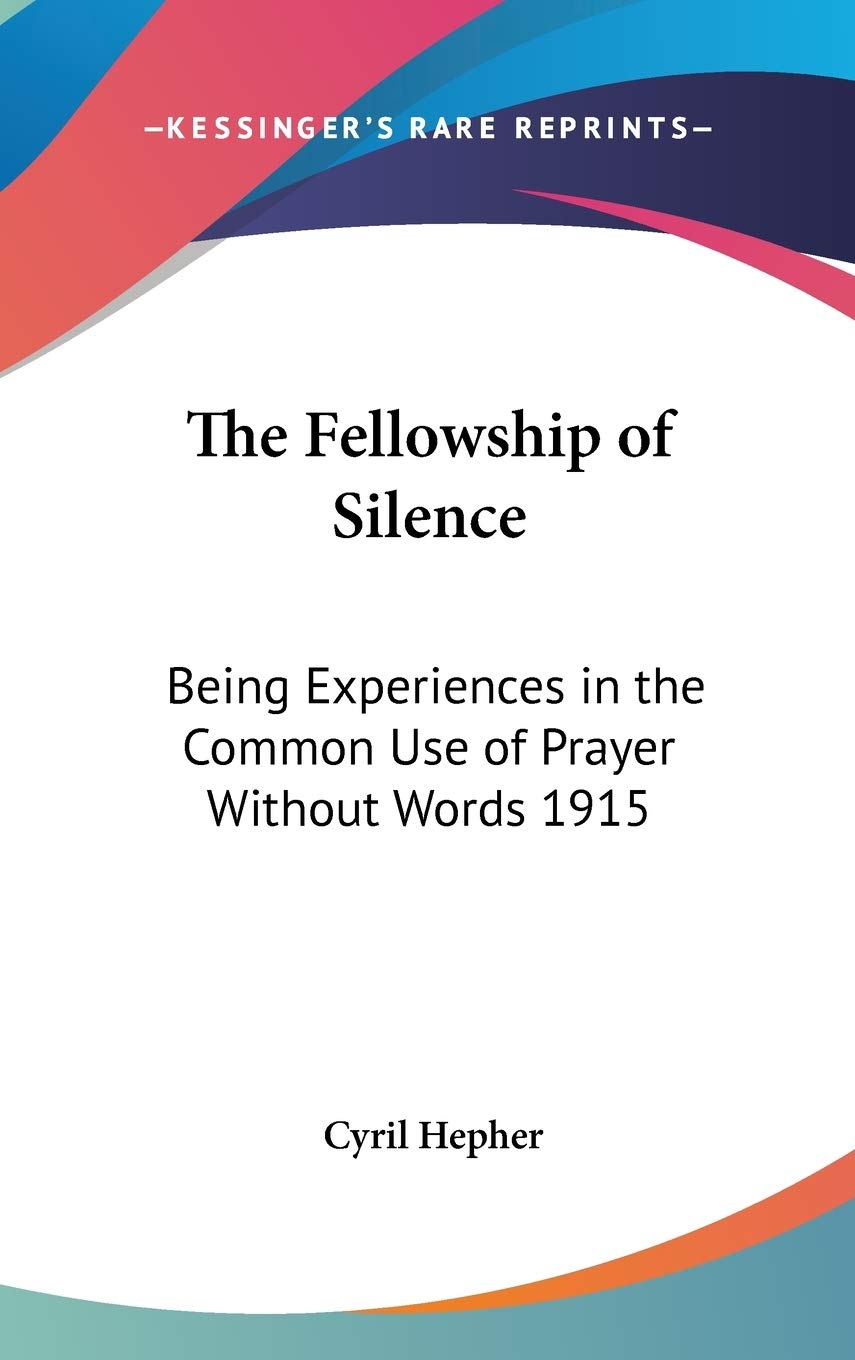 The Fellowship of Silence: Being Experiences in the Common Use of Prayer Without Words 1915