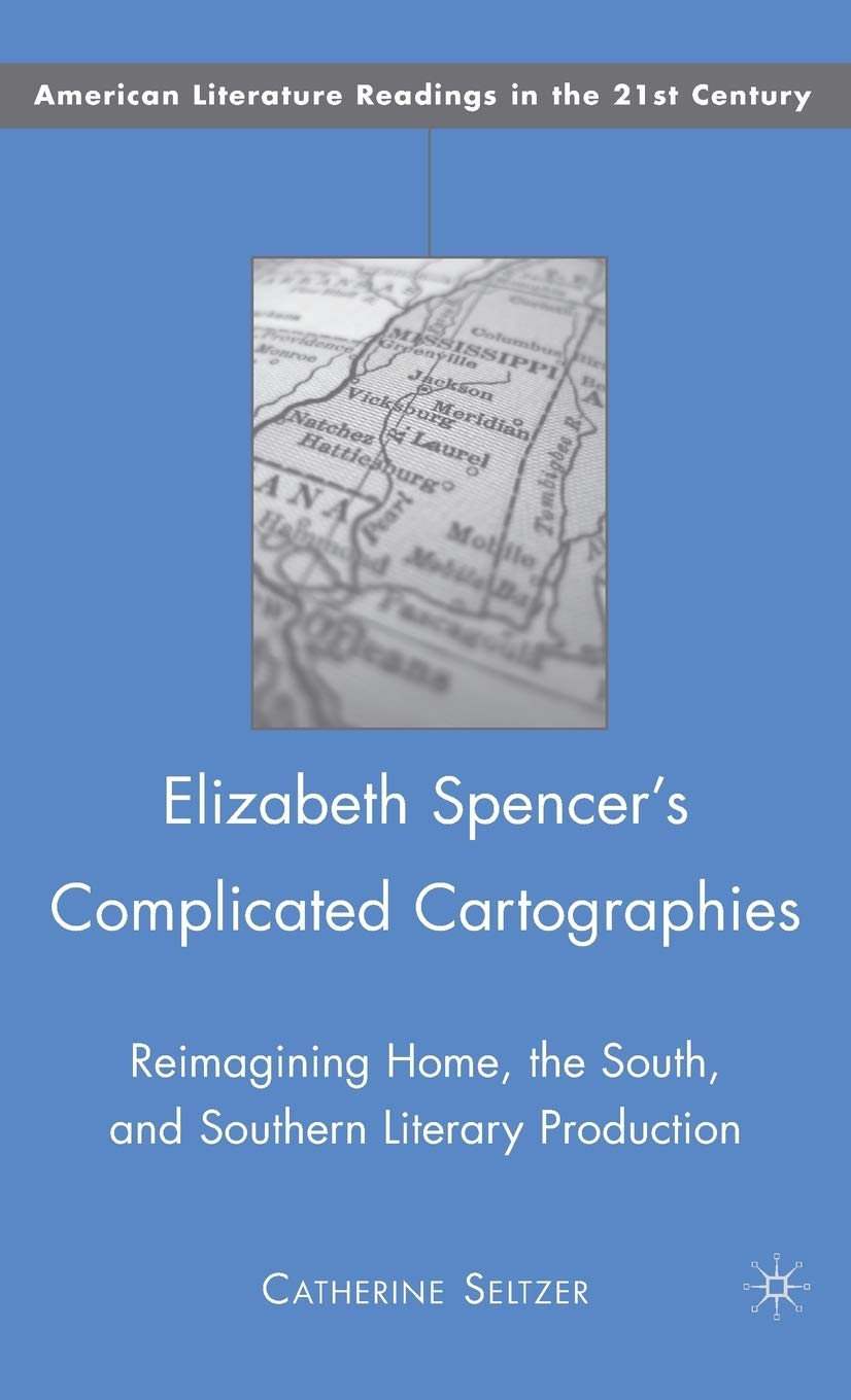 Elizabeth Spencer's Complicated Cartographies: Reimagining Home, the South, and Southern Literary Production (American Literature Readings in the 21st Century)