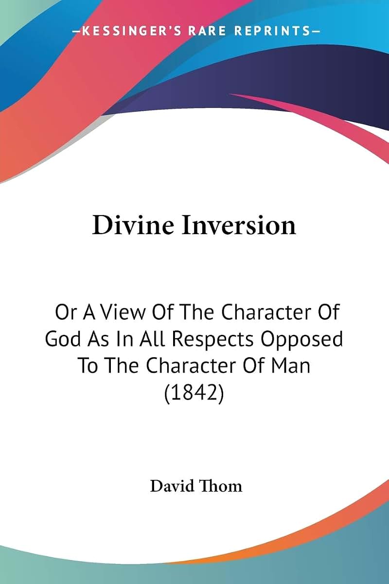 Divine Inversion: Or A View Of The Character Of God As In All Respects Opposed To The Character Of Man (1842)