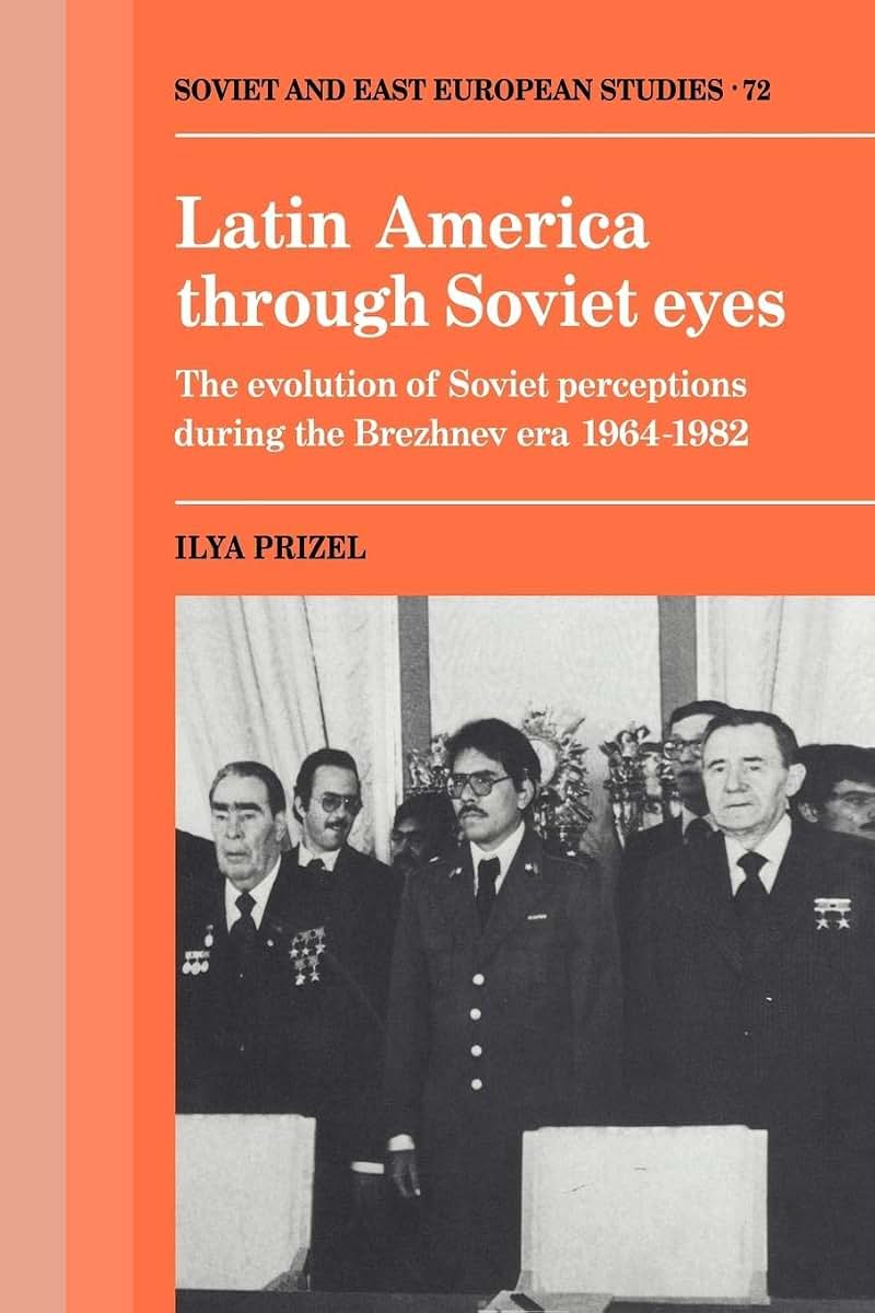 Latin America through Soviet Eyes: The Evolution of Soviet Perceptions during the Brezhnev Era 1964-1982 (Cambridge Russian, Soviet and Post-Soviet Studies, Series Number 72)