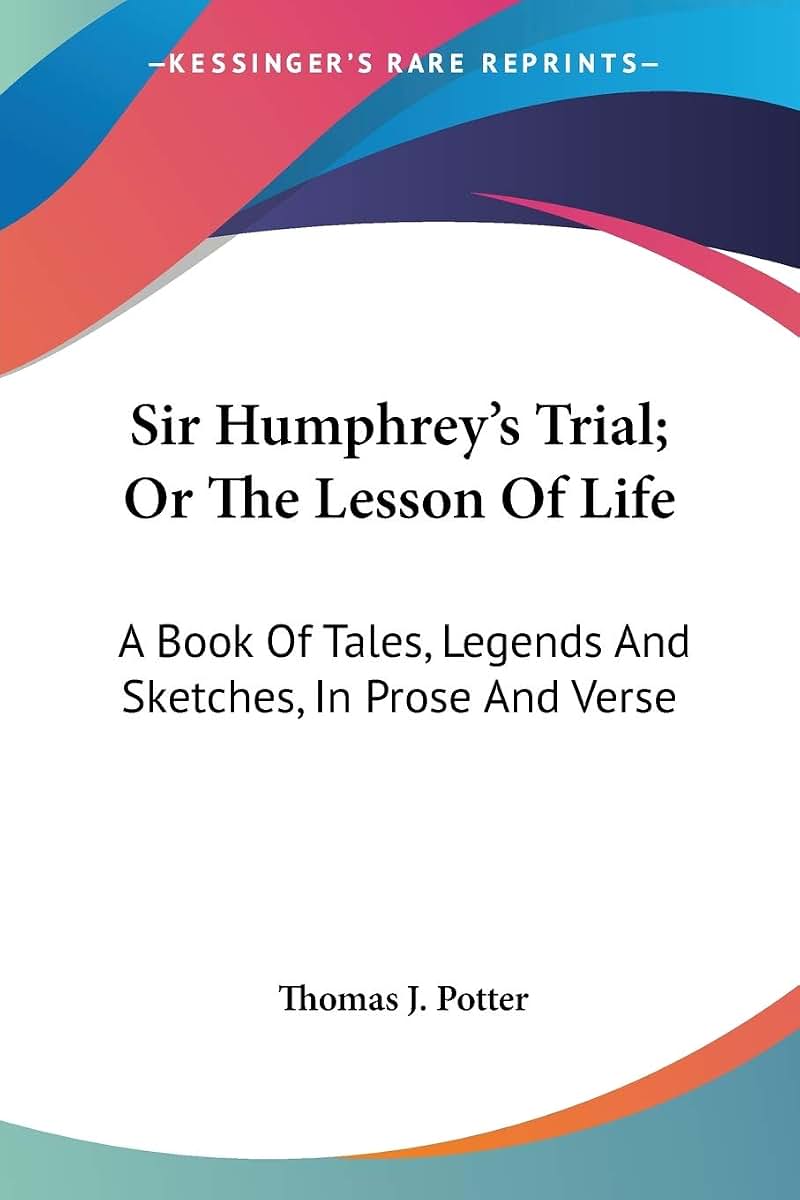 Sir Humphrey's Trial; Or The Lesson Of Life: A Book Of Tales, Legends And Sketches, In Prose And Verse