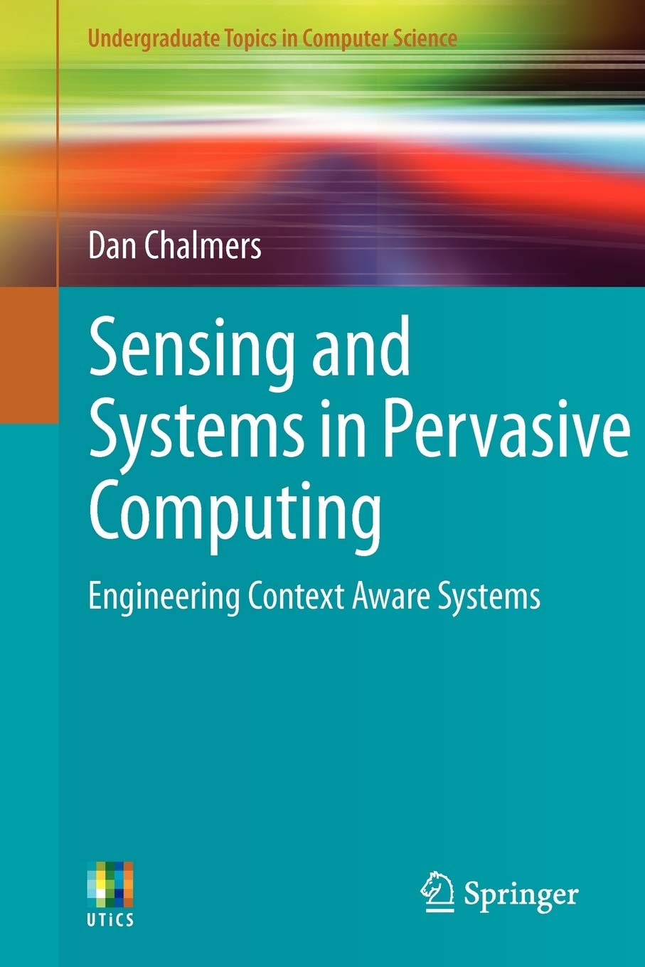 Sensing and Systems in Pervasive Computing: Engineering Context Aware Systems (Undergraduate Topics in Computer Science)