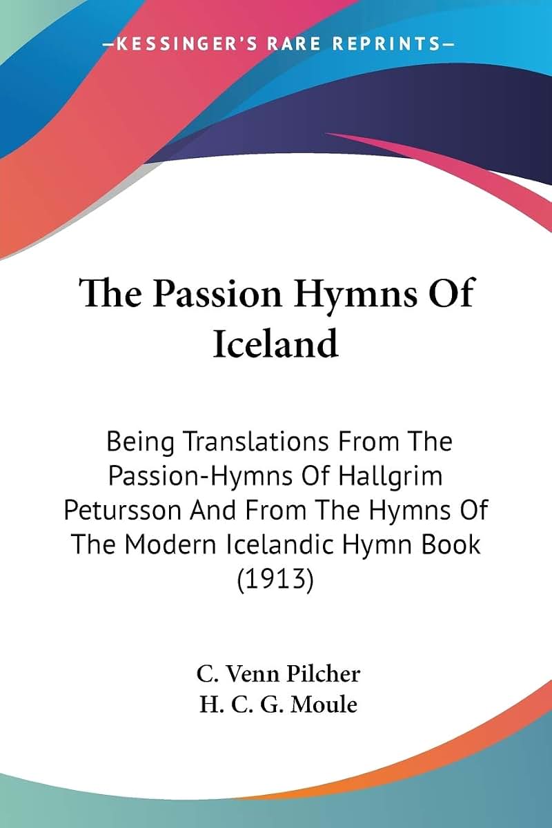 The Passion Hymns Of Iceland: Being Translations From The Passion-Hymns Of Hallgrim Petursson And From The Hymns Of The Modern Icelandic Hymn Book (1913)