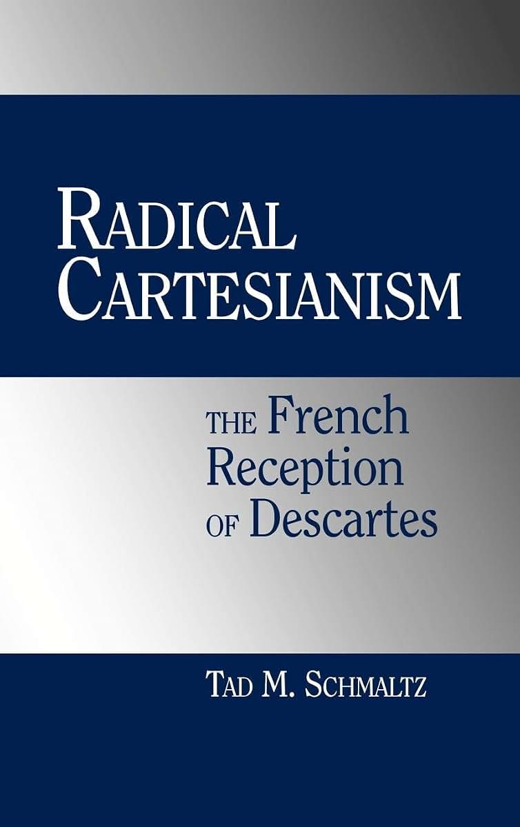Radical Cartesianism: The French Reception of Descartes