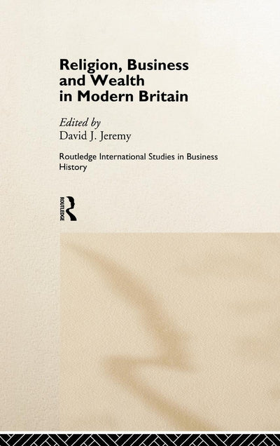Religion, Business and Wealth in Modern Britain (Routledge International Studies in Business History)