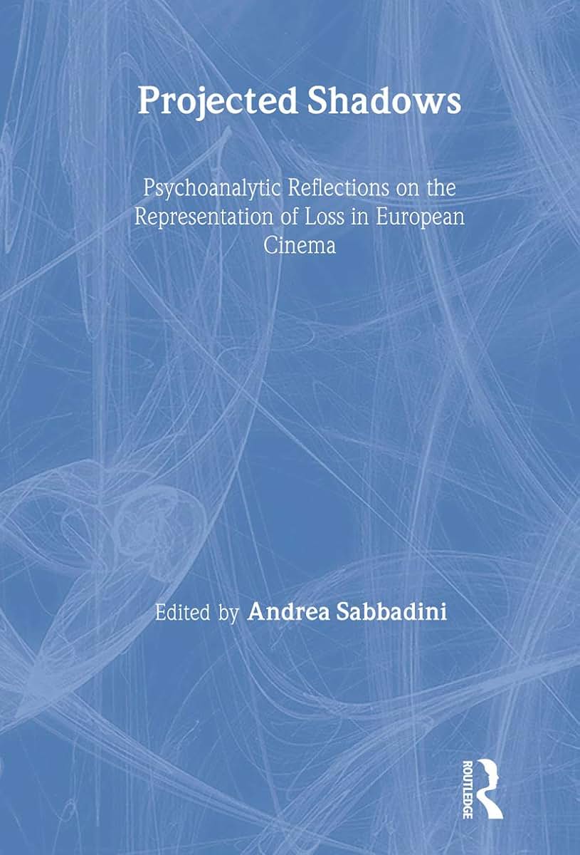 Projected Shadows: Psychoanalytic Reflections on the Representation of Loss in European Cinema (The New Library of Psychoanalysis)