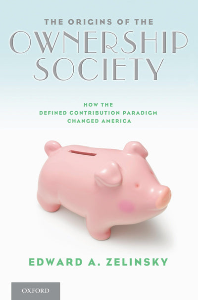 The Origins of the Ownership Society: How the Defined Contribution Paradigm Changed America