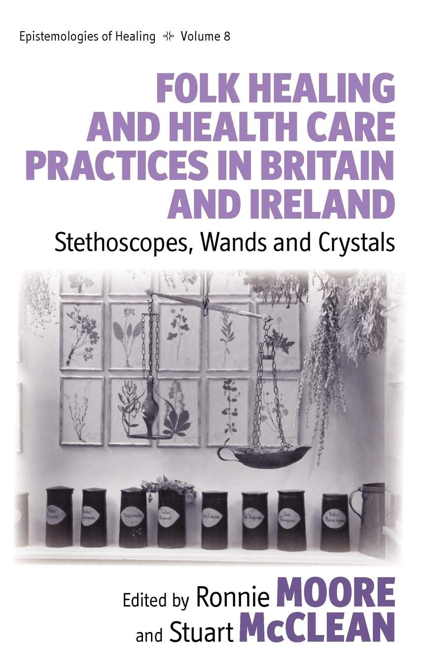Folk Healing and Health Care Practices in Britain and Ireland: Stethoscopes, Wands and Crystals (Epistemologies of Healing, 8)