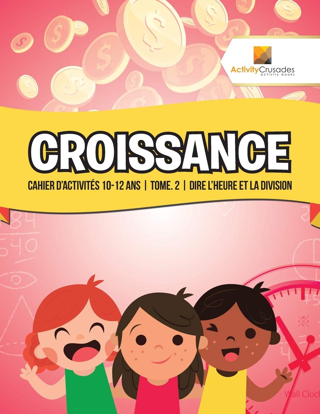 Croissance : Cahier D'Activités 10-12 Ans Tome. 2 Dire L'Heure Et La Division (French Edition)