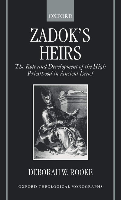 Zadok's Heirs: The Role and Development of the High Priesthood in Ancient Israel (Oxford Theology and Religion Monographs)