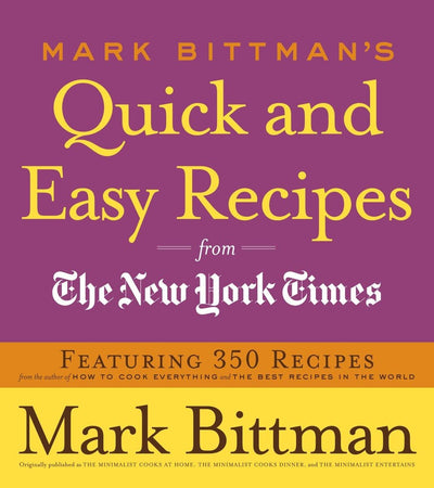 Mark Bittman's Quick and Easy Recipes from the New York Times: Featuring 350 Recipes from the Author of HOW TO COOK EVERYTHING and THE BEST RECIPES IN THE WORLD: A Cookbook