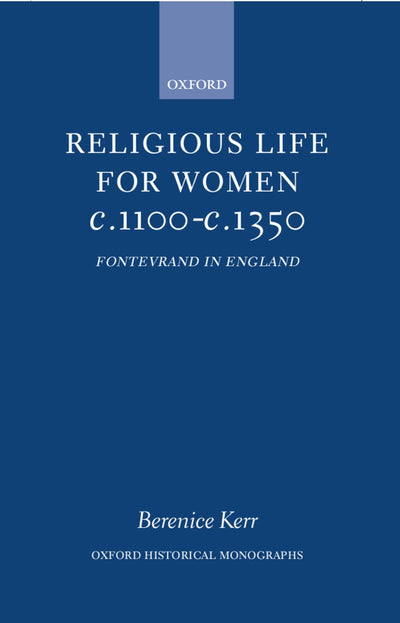 Religious Life for Women c. 1100 - c. 1350: Fontevraud in England (Oxford Historical Monographs)