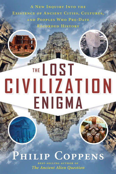 The Lost Civilization Enigma: A New Inquiry Into the Existence of Ancient Cities, Cultures, and Peoples Who Pre-Date Recorded History