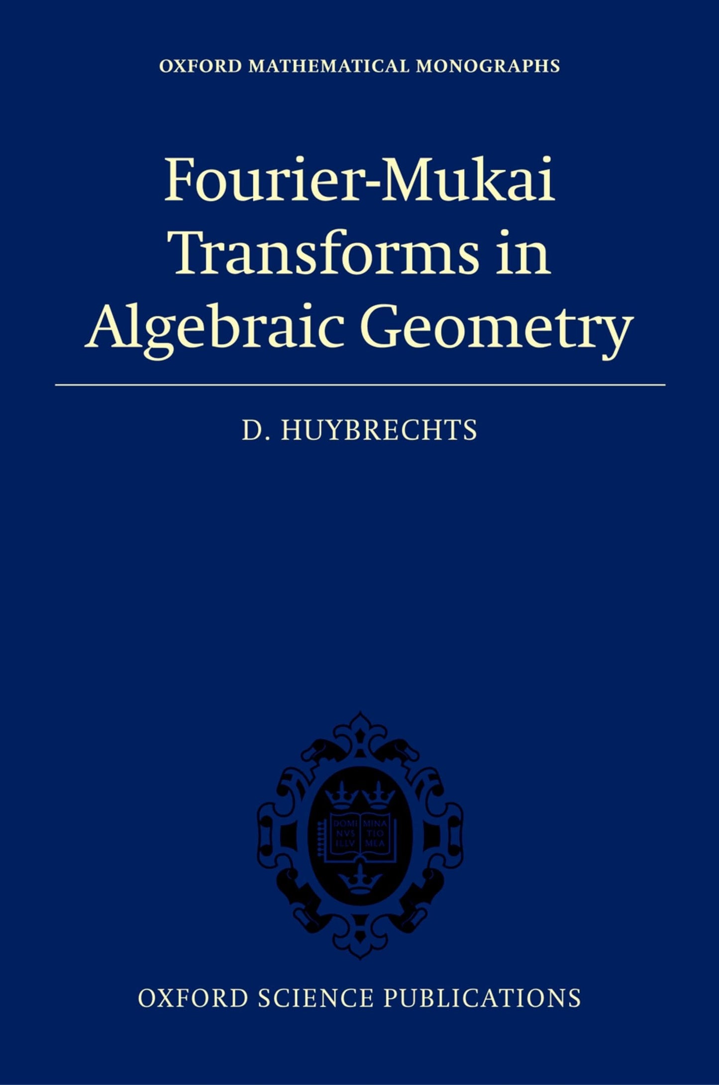 Fourier-Mukai Transforms in Algebraic Geometry (Oxford Mathematical Monographs)
