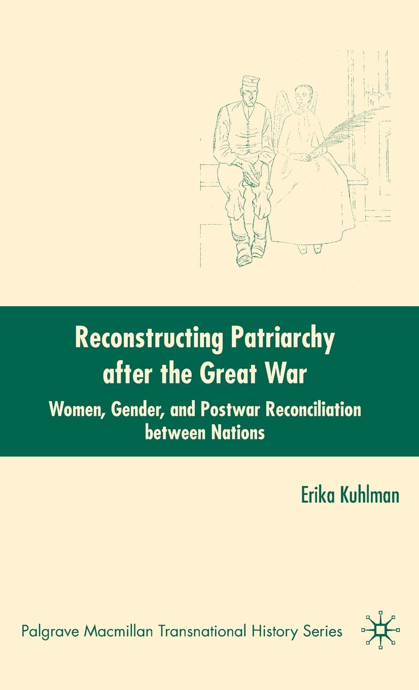 Reconstructing Patriarchy after the Great War: Women, Gender, and Postwar Reconciliation between Nations (Palgrave Macmillan Transnational History Series)