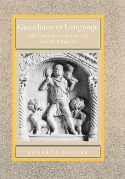 Guardians of Language: The Grammarian and Society in Late Antiquity (Volume 11) (Transformation of the Classical Heritage)