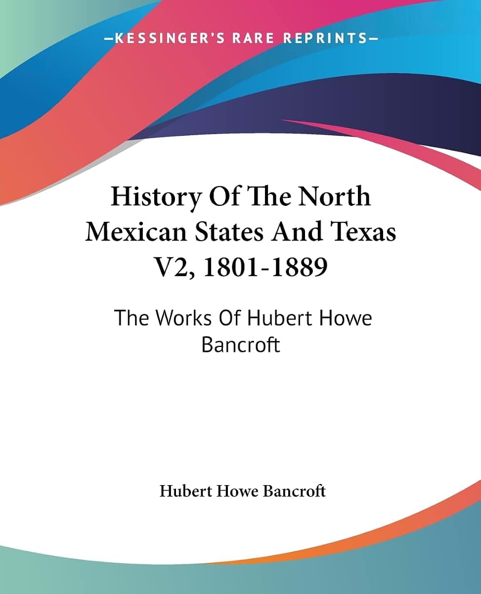 History Of The North Mexican States And Texas V2, 1801-1889: The Works Of Hubert Howe Bancroft