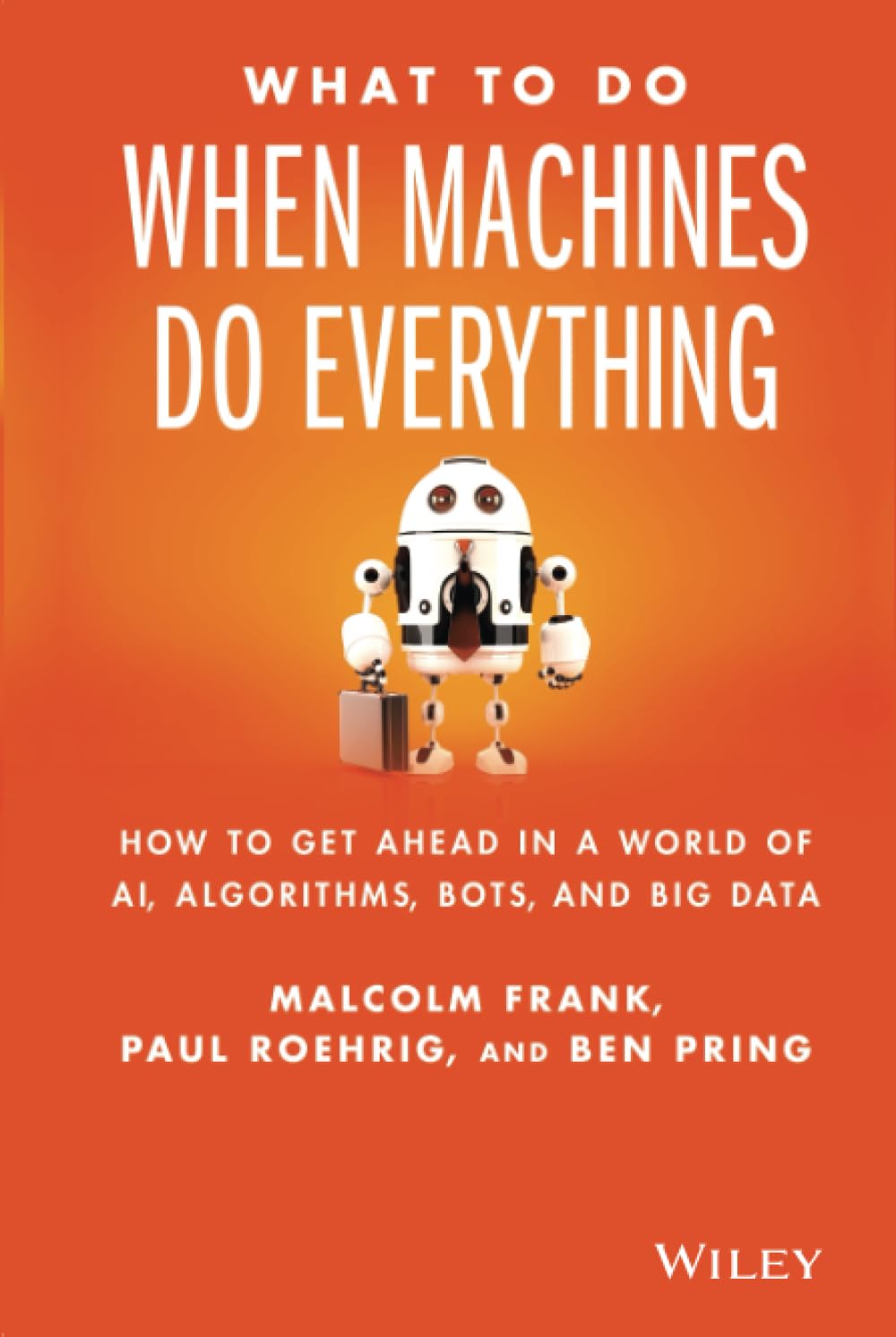 What To Do When Machines Do Everything: How to Get Ahead in a World of AI, Algorithms, Bots, and Big Data