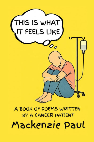 This Is What It Feels Like: A Book of Poems Written by a Cancer Patient