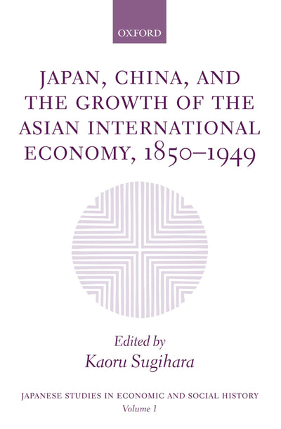 Japan, China, and the Growth of the Asian International Economy, 1850-1949 (Japanese Studies in Economic and Social History)