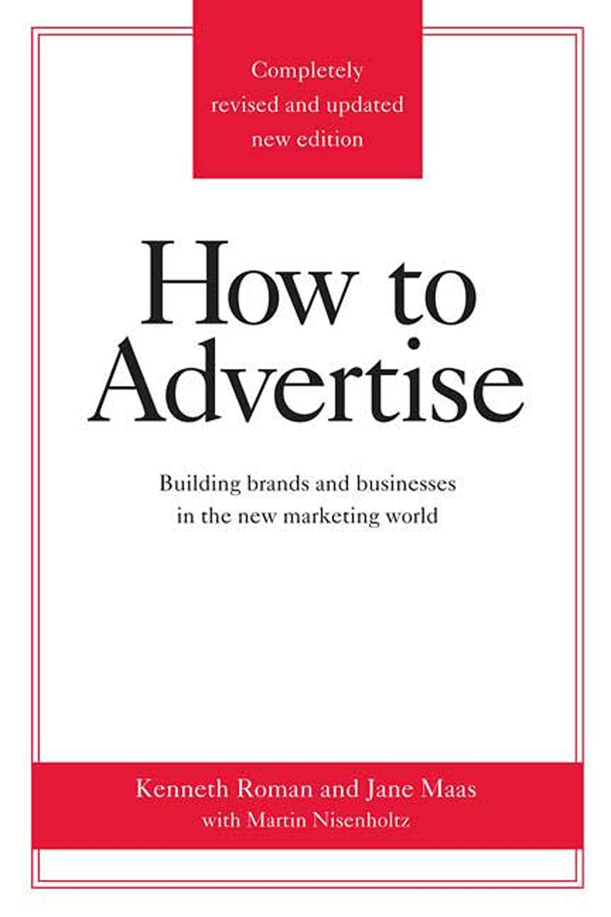 How to Advertise: Building Brands and Businesses in the New Marketing World (Completely Revised and Updated New Edition)