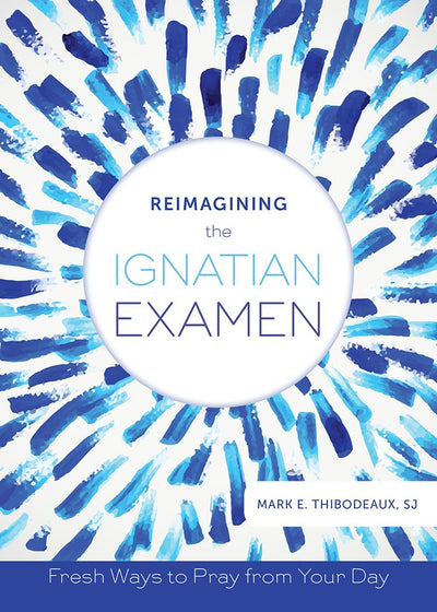 Reimagining the Ignatian Examen: Fresh Ways to Pray