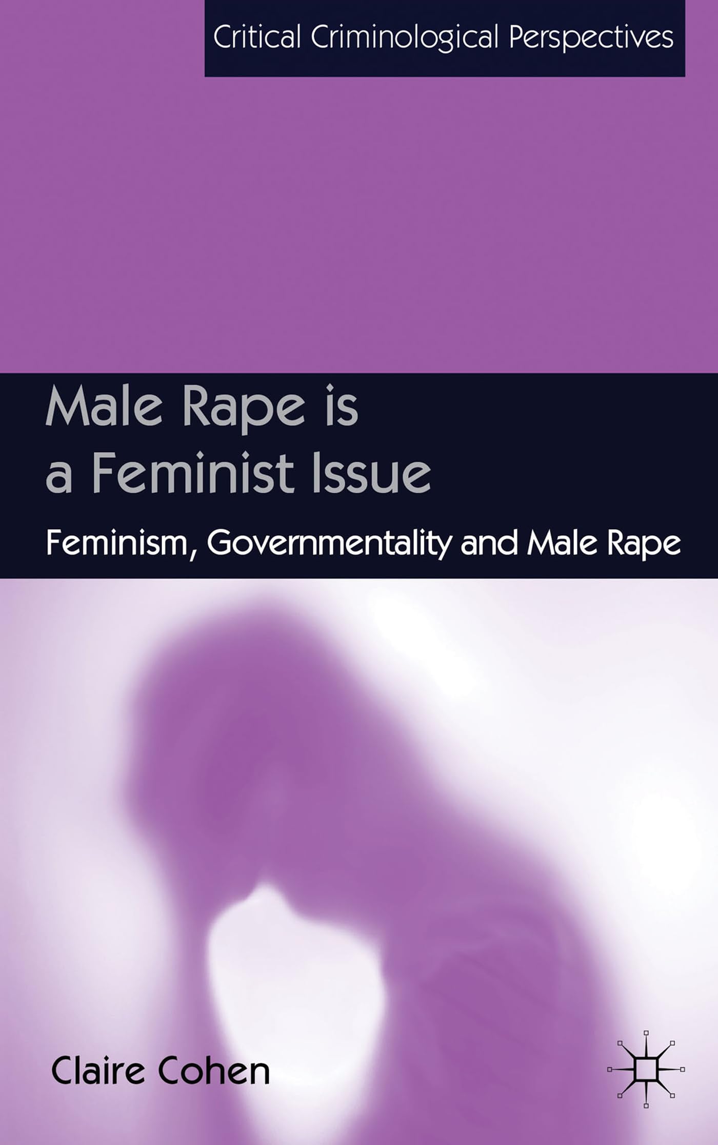 Male Rape is a Feminist Issue: Feminism, Governmentality and Male Rape (Critical Criminological Perspectives)