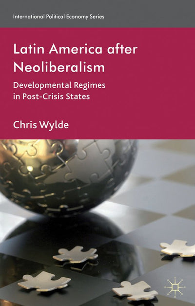 Latin America After Neoliberalism: Developmental Regimes in Post-Crisis States (International Political Economy Series)