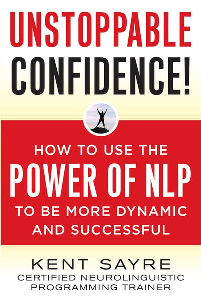Unstoppable Confidence: How to Use the Power of NLP