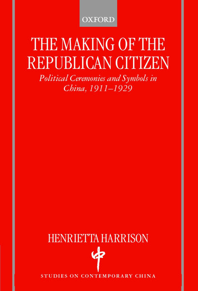 The Making of the Republican Citizen : Political Ceremonies and Symbols in China 1911-1929 (Studies on Contemporary China)