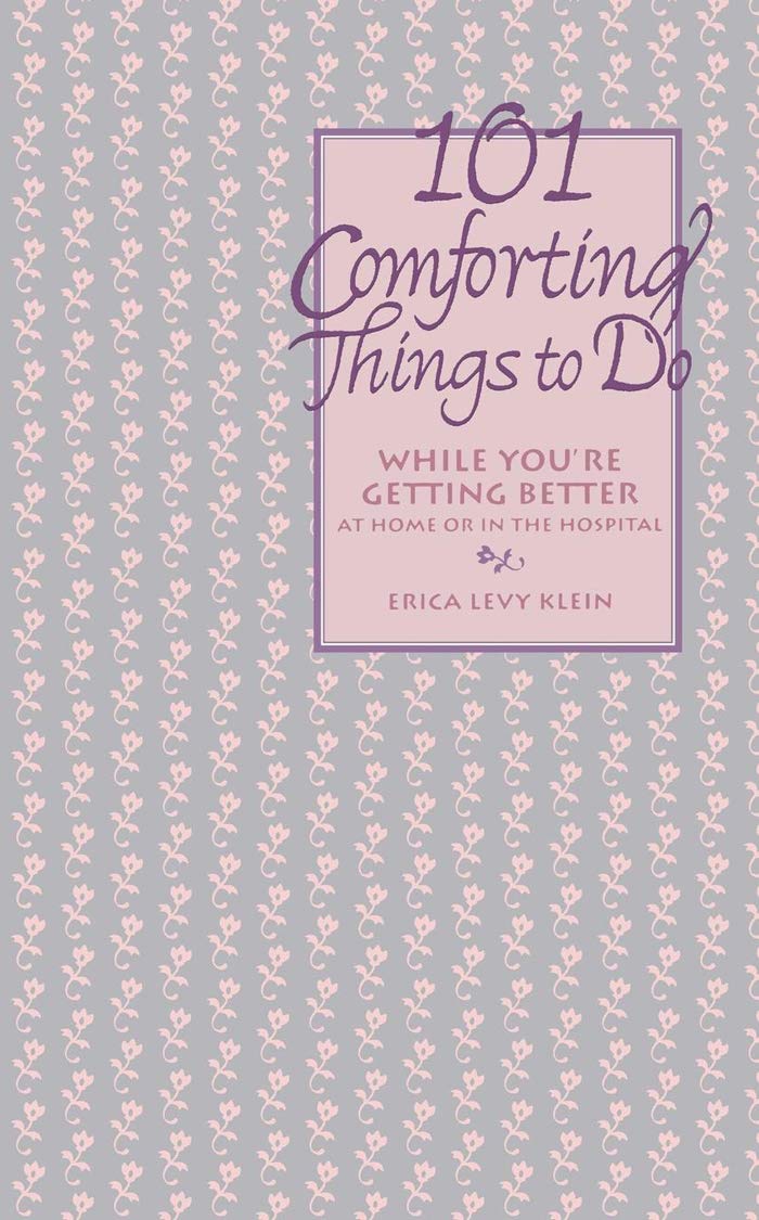 101 Comforting Things to Do: While You're Getting Better at Home or in the Hospital