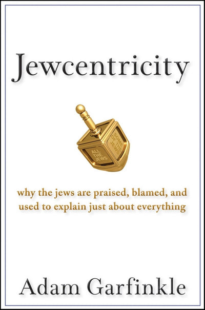 Jewcentricity: Why the Jews Are Praised, Blamed, and Used to Explain Just About Everything