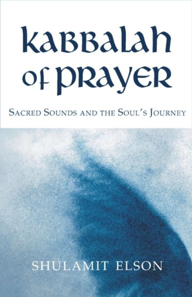 Kabbalah of Prayer: Sacred Sounds and the Souls Journey by E