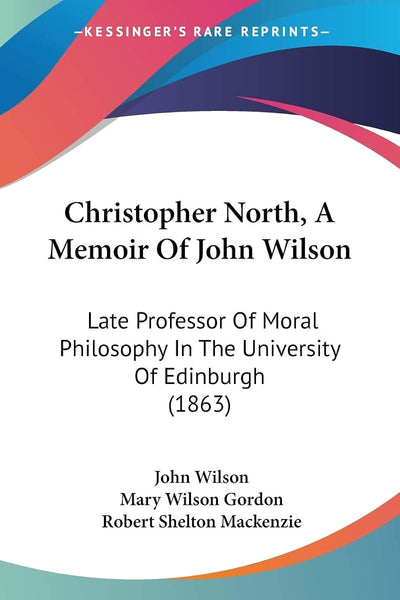 Christopher North, A Memoir Of John Wilson: Late Professor Of Moral Philosophy In The University Of Edinburgh (1863)