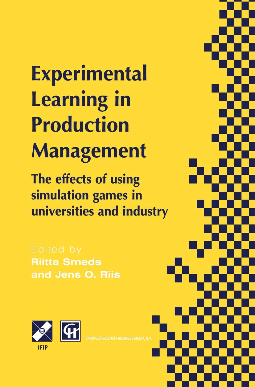 Experimental Learning in Production Management: IFIP TC5 / WG5.7 Third Workshop on Games in Production Management: The effects of games on developing ... in Information and Communication Technology)