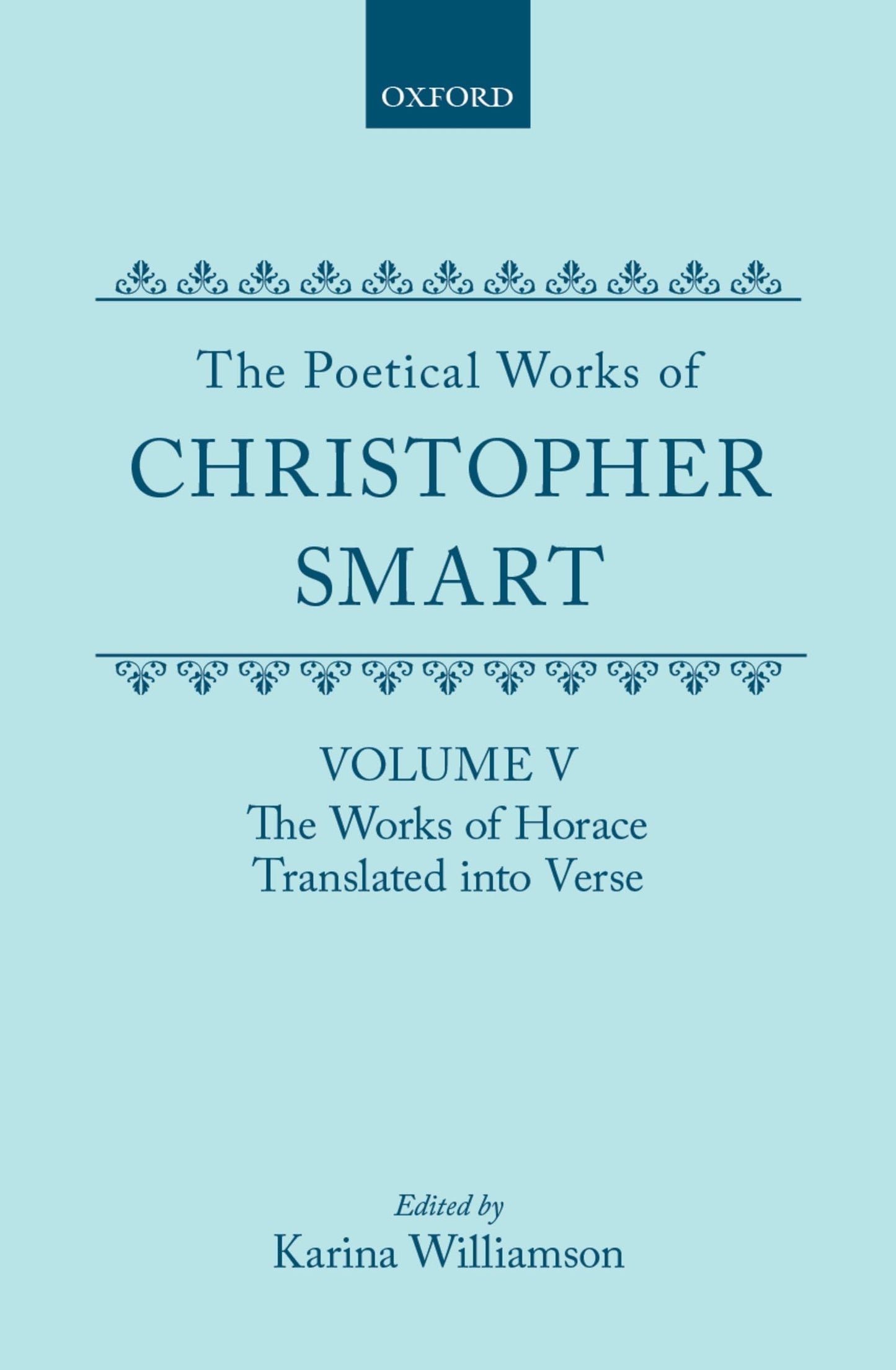 The Poetical Works of Christopher Smart: Volume V: The Works of Horace, Translated into Verse (c OET t Oxford English Texts)